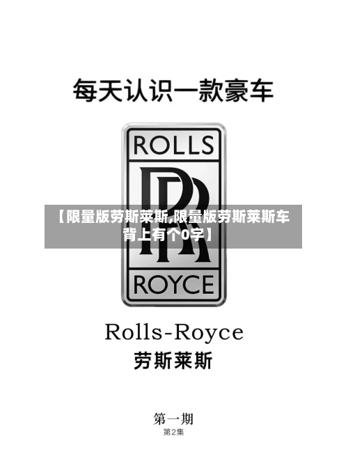 【限量版劳斯莱斯,限量版劳斯莱斯车背上有个0字】-第2张图片