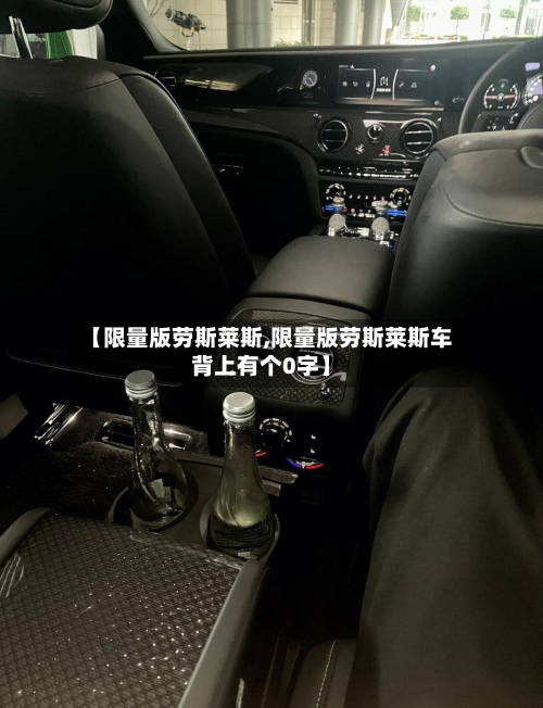 【限量版劳斯莱斯,限量版劳斯莱斯车背上有个0字】