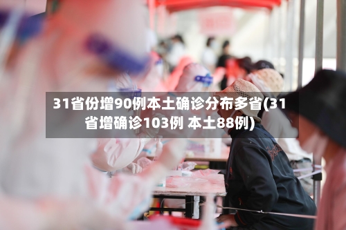 31省份增90例本土确诊分布多省(31省增确诊103例 本土88例)