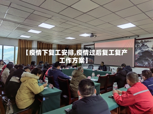 【疫情下复工安排,疫情过后复工复产工作方案】