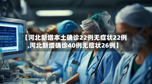 【河北新增本土确诊22例无症状22例,河北新增确诊40例无症状26例】-第3张图片