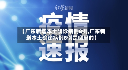 【广东新增本土确诊病例8例,广东新增本土确诊病例8例是哪里的】-第3张图片