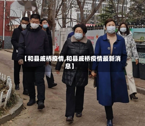 【和县戚桥疫情,和县戚桥疫情最新消息】-第3张图片