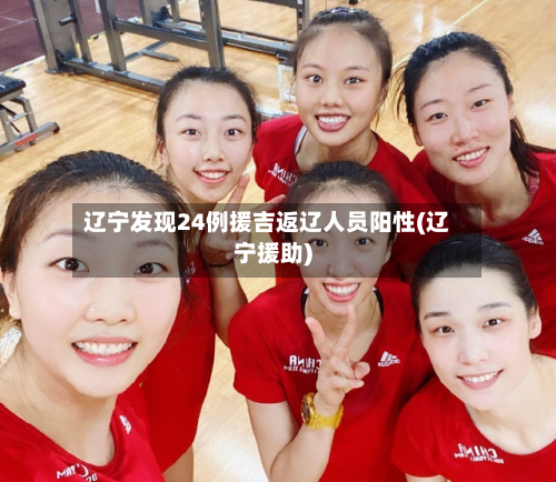 辽宁发现24例援吉返辽人员阳性(辽宁援助)-第2张图片