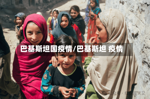 巴基斯坦国疫情/巴基斯坦 疫情-第3张图片
