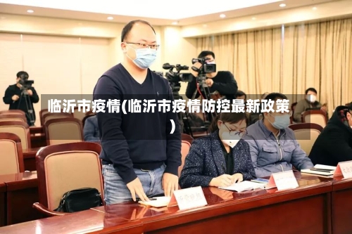 临沂市疫情(临沂市疫情防控最新政策)