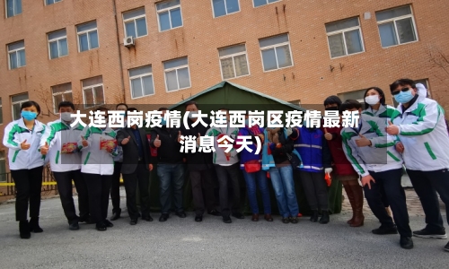 大连西岗疫情(大连西岗区疫情最新消息今天)