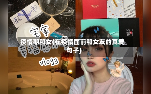 疫情期和女(在疫情面前和女友的真爱句子)