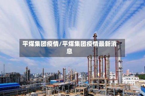 平煤集团疫情/平煤集团疫情最新消息