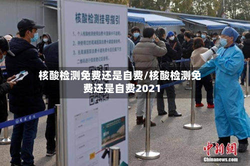 核酸检测免费还是自费/核酸检测免费还是自费2021