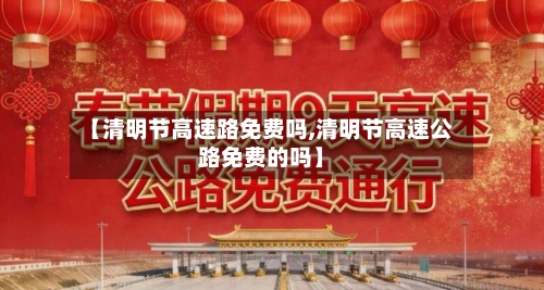 【清明节高速路免费吗,清明节高速公路免费的吗】