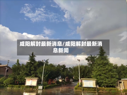 咸阳解封最新消息/咸阳解封最新消息新闻