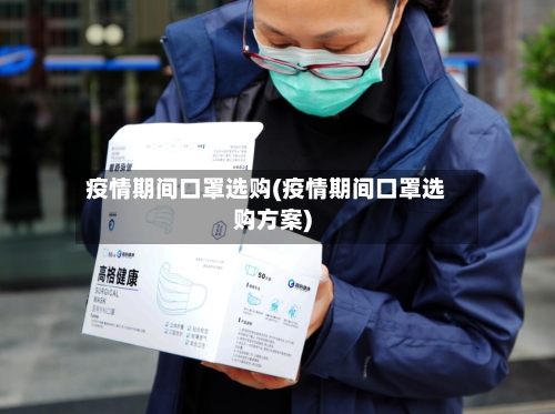 疫情期间口罩选购(疫情期间口罩选购方案)-第2张图片