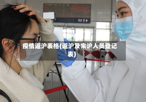 疫情返沪表格(返沪及来沪人员登记表)-第2张图片