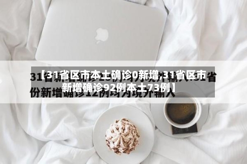 【31省区市本土确诊0新增,31省区市新增确诊92例本土73例】