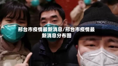邢台市疫情最新消息/邢台市疫情最新消息分布图-第2张图片