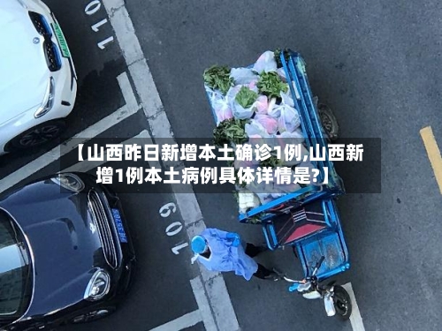 【山西昨日新增本土确诊1例,山西新增1例本土病例具体详情是?】-第2张图片