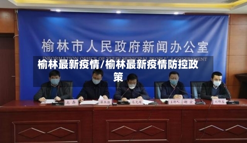榆林最新疫情/榆林最新疫情防控政策