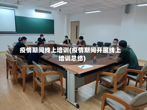 疫情期间线上培训(疫情期间开展线上培训总结)