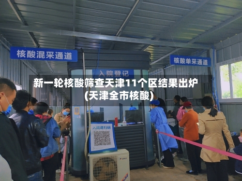 新一轮核酸筛查天津11个区结果出炉(天津全市核酸)-第3张图片