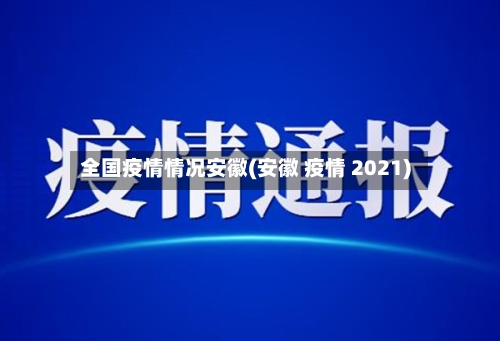 全国疫情情况安徽(安徽 疫情 2021)-第2张图片