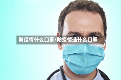 防疫情什么口罩/防疫情选什么口罩