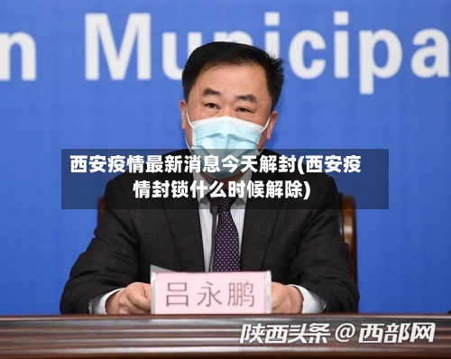 西安疫情最新消息今天解封(西安疫情封锁什么时候解除)-第3张图片