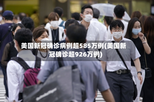 美国新冠确诊病例超585万例(美国新冠确诊超926万例)-第2张图片