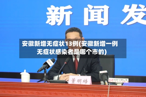 安徽新增无症状13例(安徽新增一例无症状感染者是哪个市的)