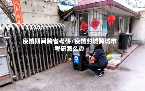 疫情期间跨省考研/疫情封城跨城市考研怎么办