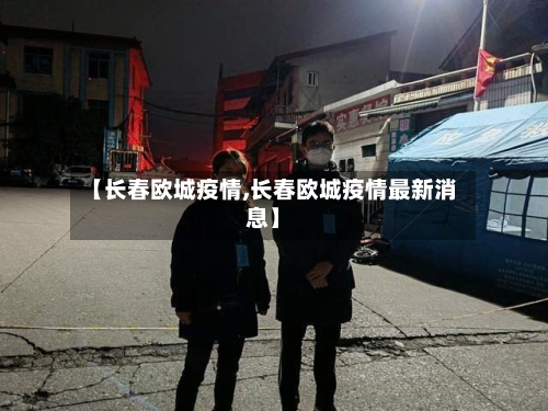 【长春欧城疫情,长春欧城疫情最新消息】-第3张图片