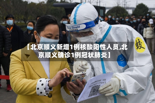 【北京顺义新增1例核酸阳性人员,北京顺义确诊1例冠状肺炎】-第1张图片