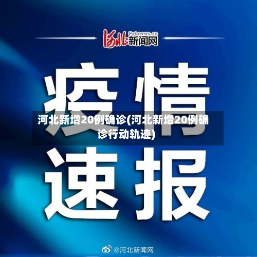 河北新增20例确诊(河北新增20例确诊行动轨迹)-第2张图片