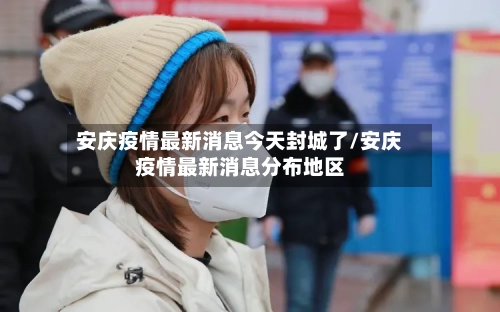安庆疫情最新消息今天封城了/安庆疫情最新消息分布地区-第2张图片