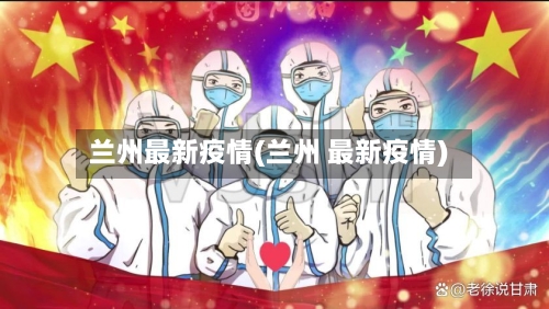 兰州最新疫情(兰州 最新疫情)-第2张图片