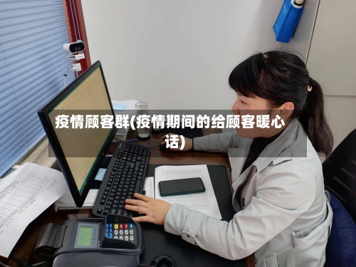 疫情顾客群(疫情期间的给顾客暖心话)