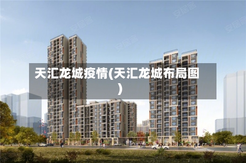 天汇龙城疫情(天汇龙城布局图)