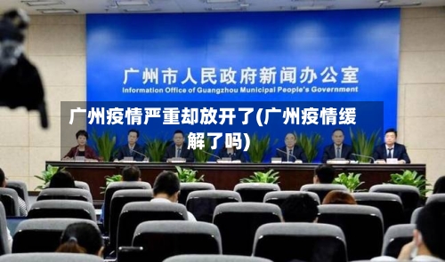 广州疫情严重却放开了(广州疫情缓解了吗)