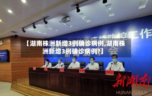 【湖南株洲新增3例确诊病例,湖南株洲新增3例确诊病例?】