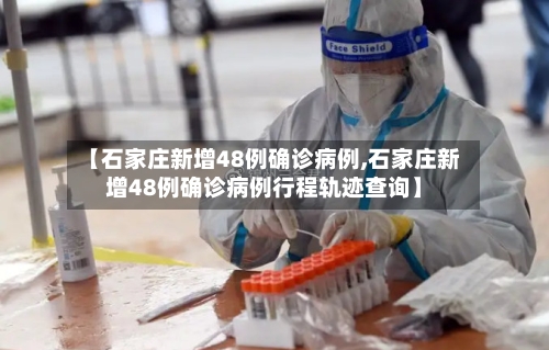【石家庄新增48例确诊病例,石家庄新增48例确诊病例行程轨迹查询】