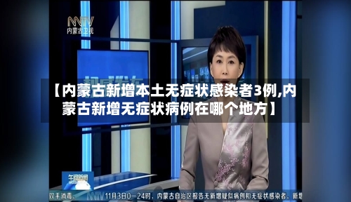 【内蒙古新增本土无症状感染者3例,内蒙古新增无症状病例在哪个地方】