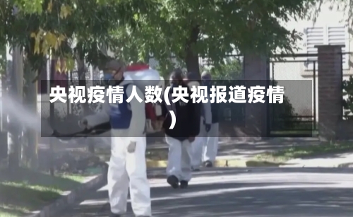 央视疫情人数(央视报道疫情)