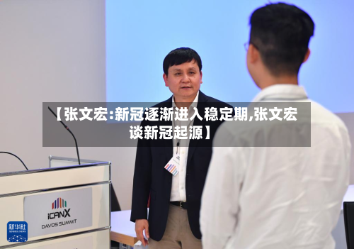 【张文宏:新冠逐渐进入稳定期,张文宏谈新冠起源】