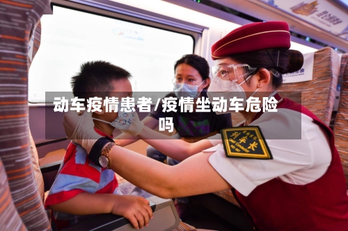 动车疫情患者/疫情坐动车危险吗