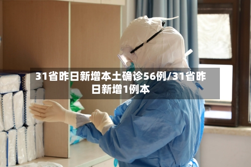 31省昨日新增本土确诊56例/31省昨日新增1例本-第2张图片