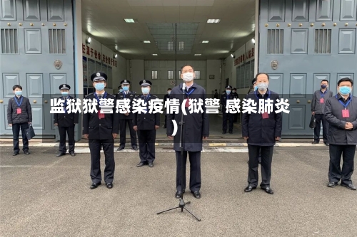 监狱狱警感染疫情(狱警 感染肺炎)-第2张图片