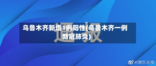 乌鲁木齐新增1例阳性(乌鲁木齐一例新冠肺炎)-第3张图片