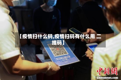 【疫情扫什么码,疫情扫码有什么用 二维码】