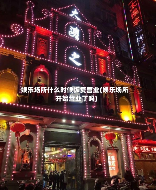 娱乐场所什么时候恢复营业(娱乐场所开始营业了吗)
