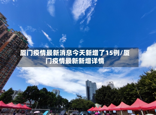 厦门疫情最新消息今天新增了15例/厦门疫情最新新增详情